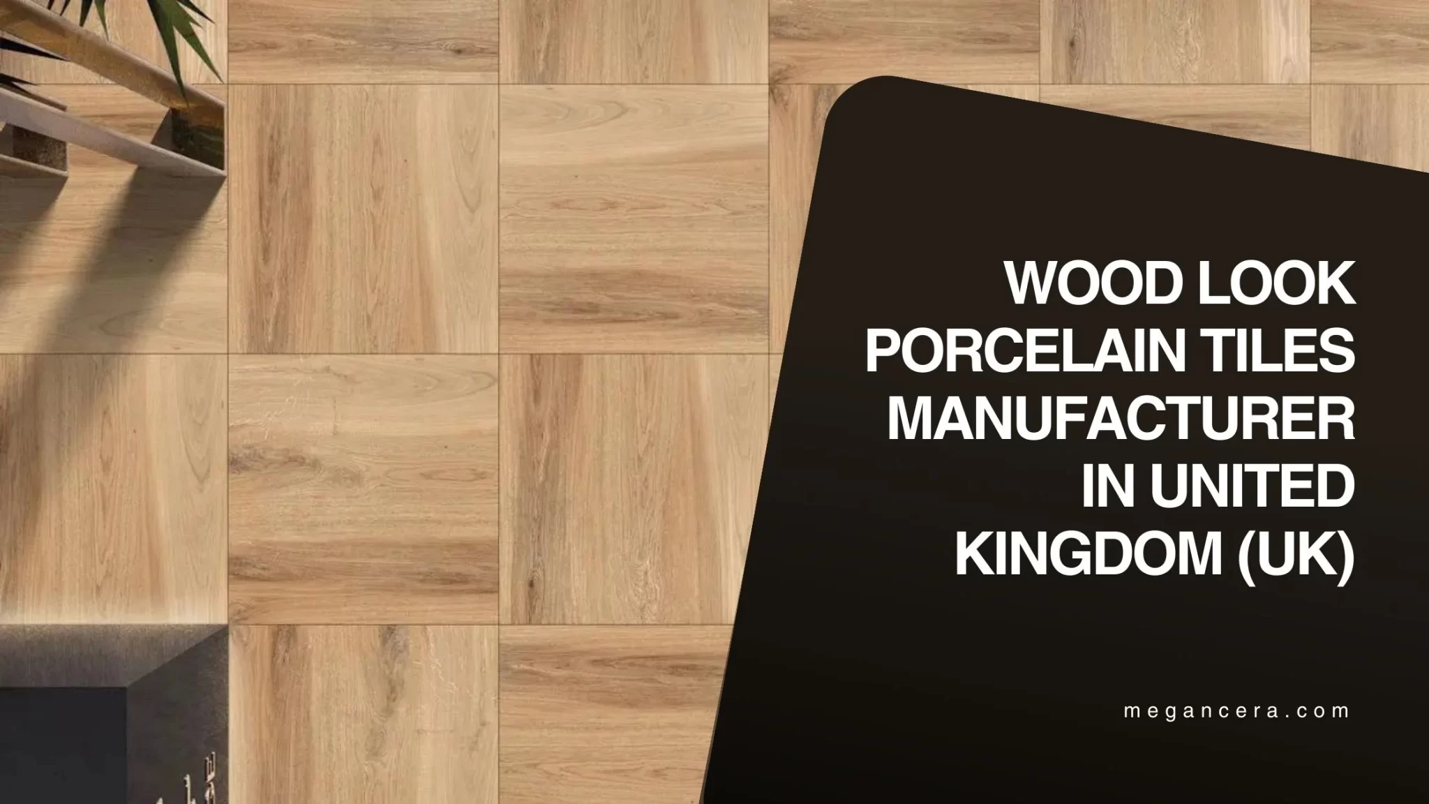 Wood Look Porcelain Tiles Manufacturer in United Kingdom (UK)